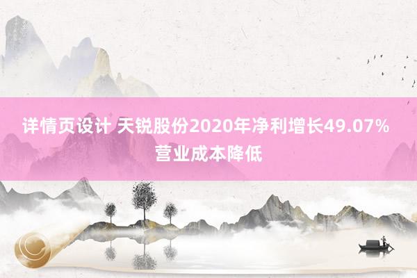 详情页设计 天锐股份2020年净利增长49.07% 营业成本降低