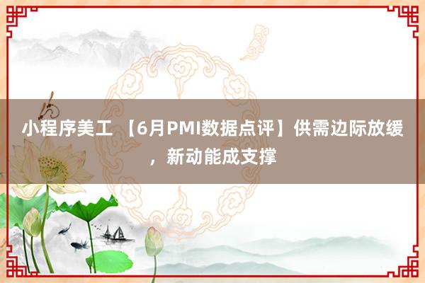 小程序美工 【6月PMI数据点评】供需边际放缓，新动能成支撑