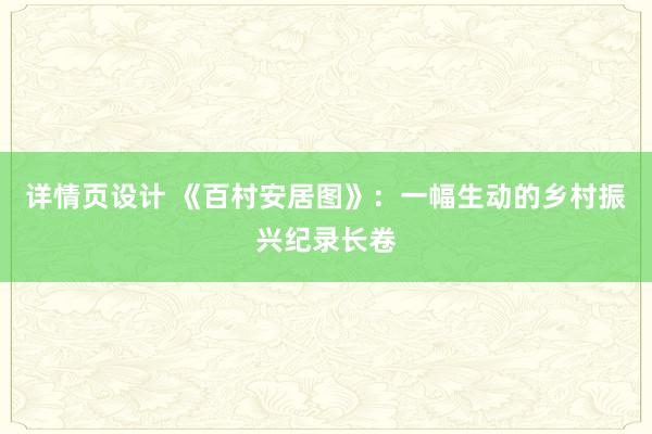 详情页设计 《百村安居图》：一幅生动的乡村振兴纪录长卷