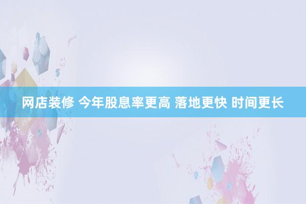 网店装修 今年股息率更高 落地更快 时间更长