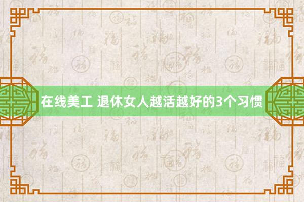 在线美工 退休女人越活越好的3个习惯