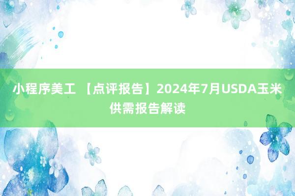 小程序美工 【点评报告】2024年7月USDA玉米供需报告解读