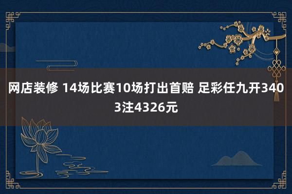 网店装修 14场比赛10场打出首赔 足彩任九开3403注4326元