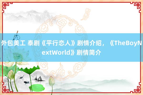 外包美工 泰剧《平行恋人》剧情介绍，《TheBoyNextWorld》剧情简介