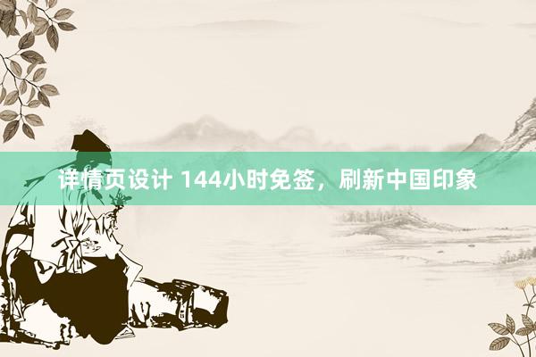 详情页设计 144小时免签，刷新中国印象