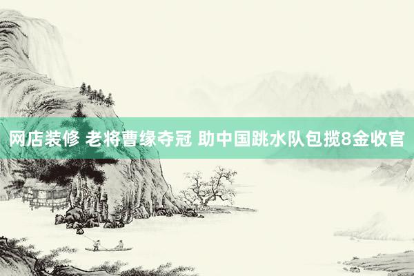 网店装修 老将曹缘夺冠 助中国跳水队包揽8金收官