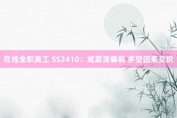 在线全职美工 SS2410：或震荡偏弱 多空因素交织