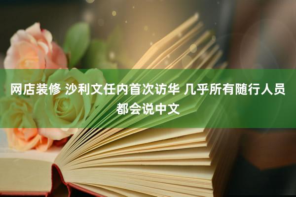 网店装修 沙利文任内首次访华 几乎所有随行人员都会说中文