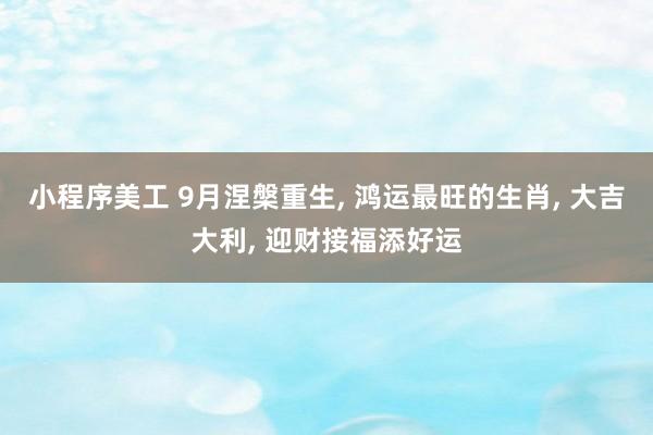 小程序美工 9月涅槃重生, 鸿运最旺的生肖, 大吉大利, 迎财接福添好运