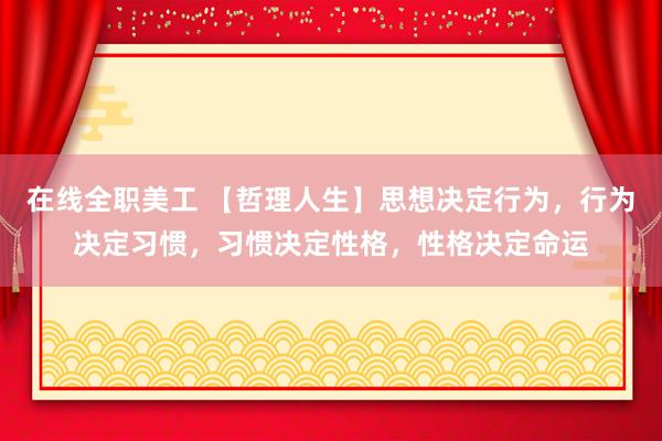 在线全职美工 【哲理人生】思想决定行为，行为决定习惯，习惯决定性格，性格决定命运