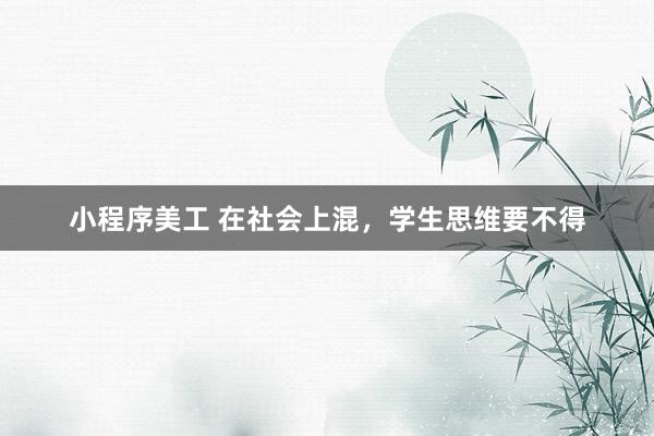 小程序美工 在社会上混，学生思维要不得