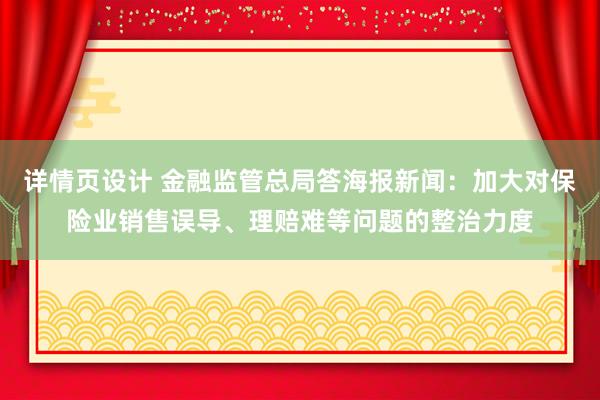 详情页设计 金融监管总局答海报新闻：加大对保险业销售误导、理赔难等问题的整治力度