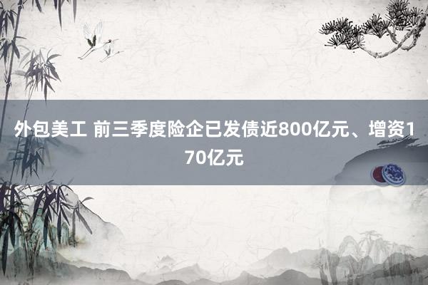 外包美工 前三季度险企已发债近800亿元、增资170亿元