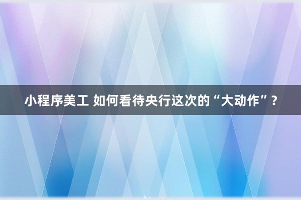 小程序美工 如何看待央行这次的“大动作”？