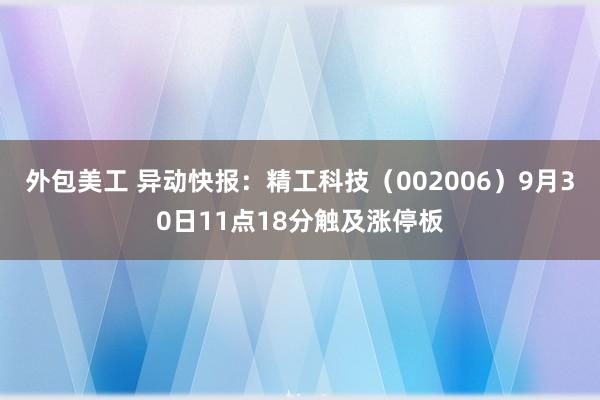 外包美工 异动快报：精工科技（002006）9月30日11点18分触及涨停板