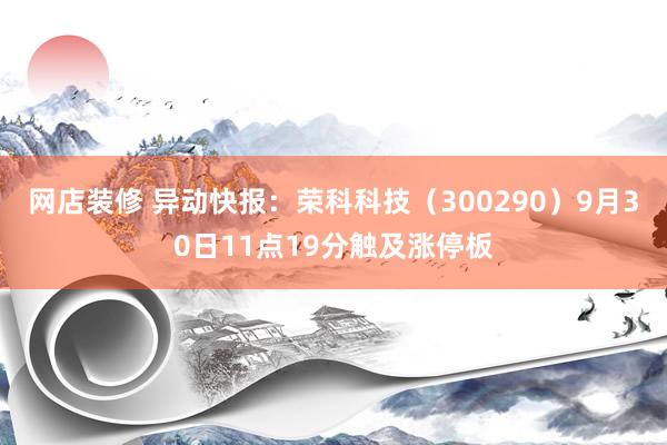 网店装修 异动快报：荣科科技（300290）9月30日11点19分触及涨停板