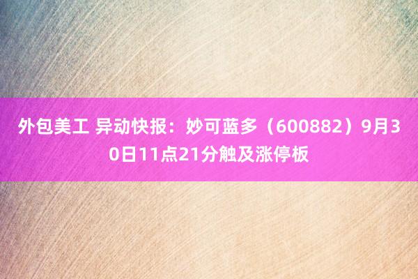 外包美工 异动快报：妙可蓝多（600882）9月30日11点21分触及涨停板