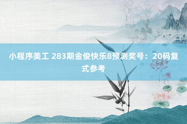 小程序美工 283期金俊快乐8预测奖号：20码复式参考