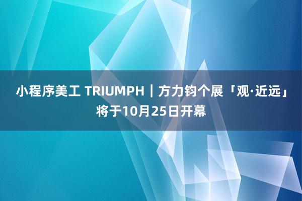 小程序美工 TRIUMPH｜方力钧个展「观·近远」将于10月25日开幕