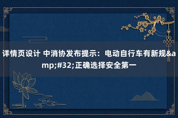 详情页设计 中消协发布提示：电动自行车有新规&#32;正确选择安全第一